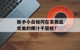 新手小白如何在家做出完美的椰汁千层糕？