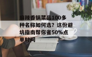麻辣香锅菜品100多种名称如何选？这份避坑指南帮你省50%点单时间