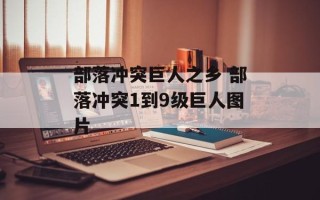 部落冲突巨人之乡 部落冲突1到9级巨人图片