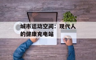 城市运动空间：现代人的健康充电站