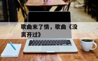 歌曲末了情，歌曲《没离开过》