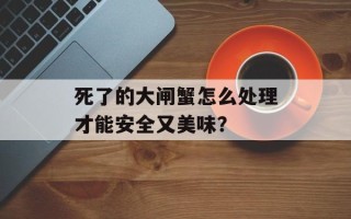 死了的大闸蟹怎么处理才能安全又美味？