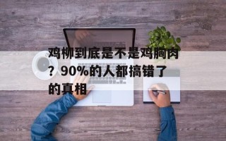 鸡柳到底是不是鸡胸肉？90%的人都搞错了的真相