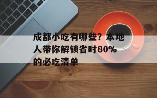 成都小吃有哪些？本地人带你解锁省时80%的必吃清单