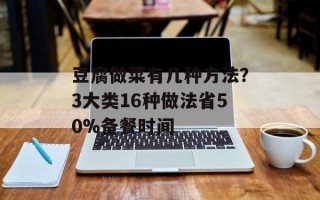 豆腐做菜有几种方法？3大类16种做法省50%备餐时间