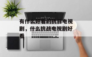 有什么好看的抗日电视剧，什么抗战电视剧好看