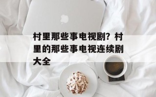 村里那些事电视剧？村里的那些事电视连续剧大全
