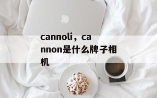 cannoli，cannon是什么牌子相机
