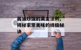 酱油炒饭的黄金法则,揭秘家常美味的终极秘诀