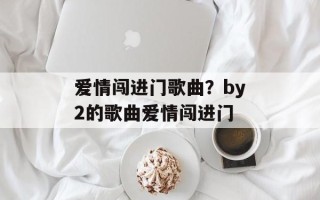 爱情闯进门歌曲？by2的歌曲爱情闯进门