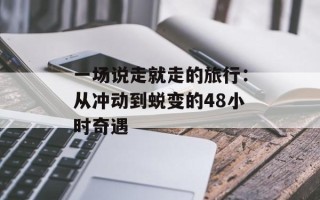 一场说走就走的旅行：从冲动到蜕变的48小时奇遇