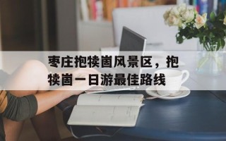 枣庄抱犊崮风景区，抱犊崮一日游最佳路线