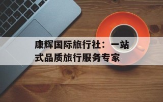康辉国际旅行社：一站式品质旅行服务专家