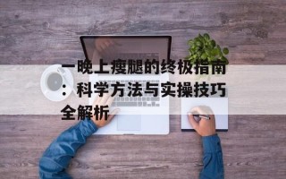 一晚上瘦腿的终极指南：科学方法与实操技巧全解析