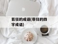 若狂的成语(带狂的四字成语)