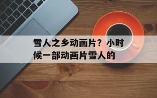 雪人之乡动画片？小时候一部动画片雪人的