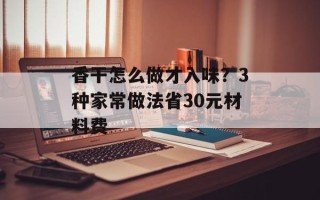 香干怎么做才入味？3种家常做法省30元材料费