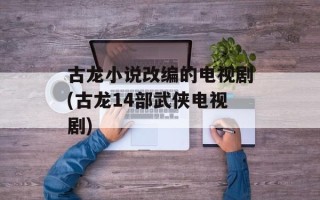 古龙小说改编的电视剧(古龙14部武侠电视剧)