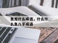 鱼龙什么成语，什么什么鱼八字成语