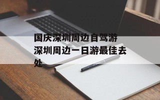 国庆深圳周边自驾游 深圳周边一日游最佳去处