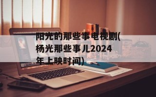 阳光的那些事电视剧(杨光那些事儿2024年上映时间)