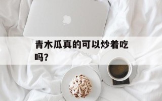 青木瓜真的可以炒着吃吗？