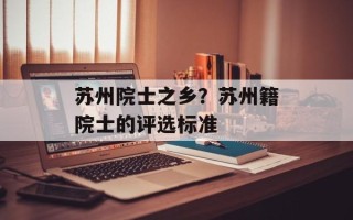 苏州院士之乡？苏州籍院士的评选标准