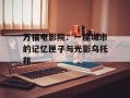 万福电影院：一座城市的记忆匣子与光影乌托邦