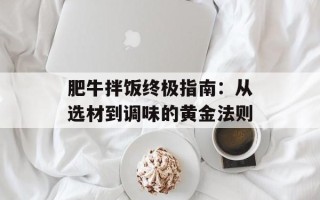 肥牛拌饭终极指南：从选材到调味的黄金法则