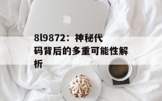 8l9872：神秘代码背后的多重可能性解析