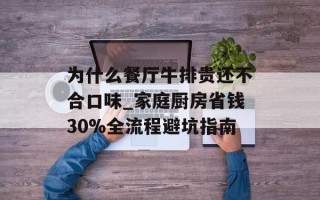 为什么餐厅牛排贵还不合口味_家庭厨房省钱30%全流程避坑指南