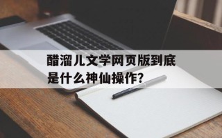 醋溜儿文学网页版到底是什么神仙操作？