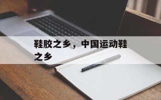鞋胶之乡，中国运动鞋之乡