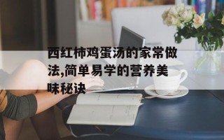 西红柿鸡蛋汤的家常做法,简单易学的营养美味秘诀