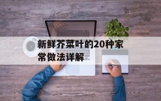 新鲜芥菜叶的20种家常做法详解