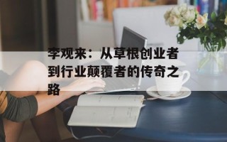 李观来：从草根创业者到行业颠覆者的传奇之路