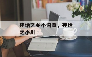 神话之乡小沟背，神话之小川