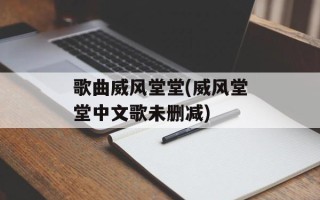 歌曲威风堂堂(威风堂堂中文歌未删减)