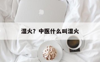 湿火？中医什么叫湿火
