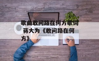 歌曲敢问路在何方歌词 蒋大为《敢问路在何方》
