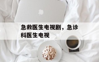 急救医生电视剧，急诊科医生电视