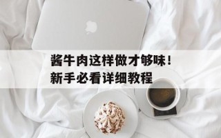 酱牛肉这样做才够味！新手必看详细教程