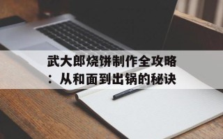武大郎烧饼制作全攻略：从和面到出锅的秘诀