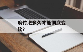 腐竹泡多久才能彻底变软？