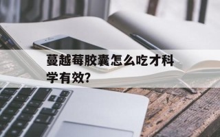 蔓越莓胶囊怎么吃才科学有效？