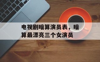 电视剧暗算演员表，暗算最漂亮三个女演员