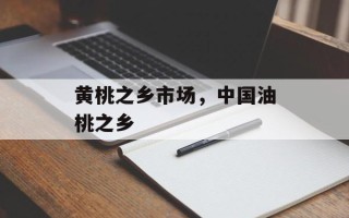 黄桃之乡市场，中国油桃之乡