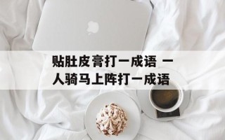 贴肚皮膏打一成语 一人骑马上阵打一成语