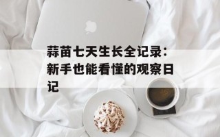 蒜苗七天生长全记录：新手也能看懂的观察日记