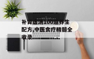 补肾虚汤100道养生配方,中医食疗精髓全收录